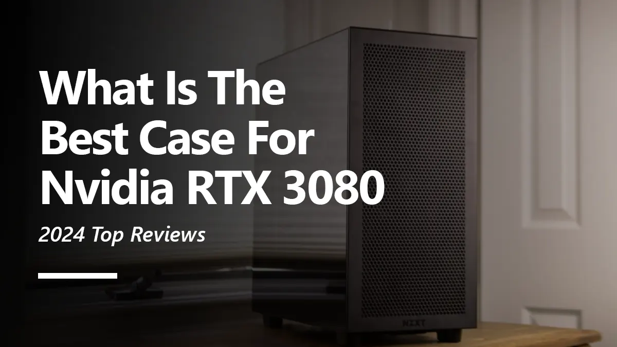 What Cases are Best for RTX 3080 Graphics Card?