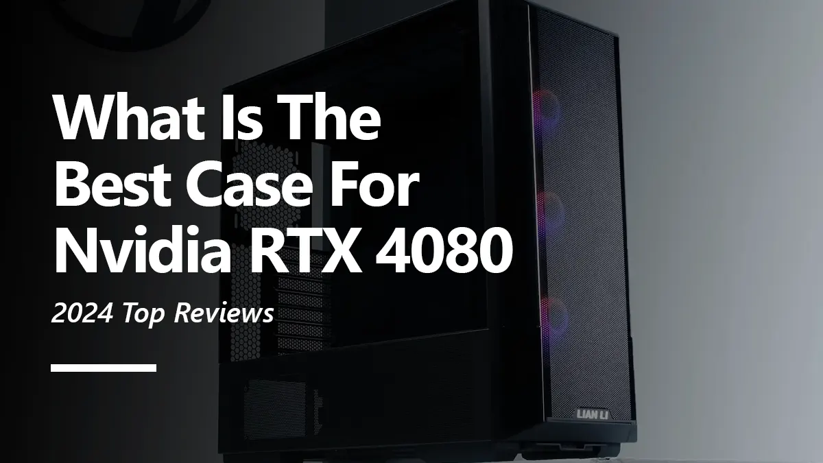 What Cases are Best for RTX 4080 Graphics Card?