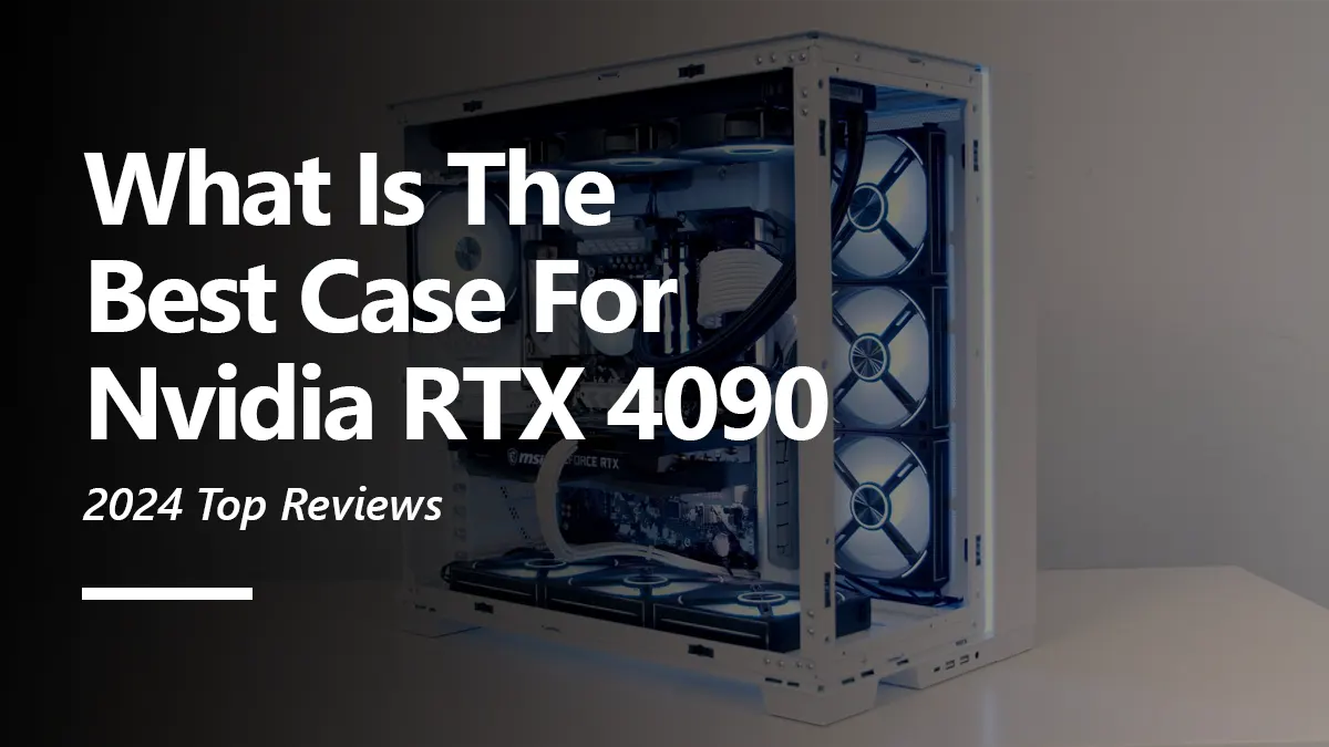 What Cases are Best For RTX 4090 Graphics Cards?