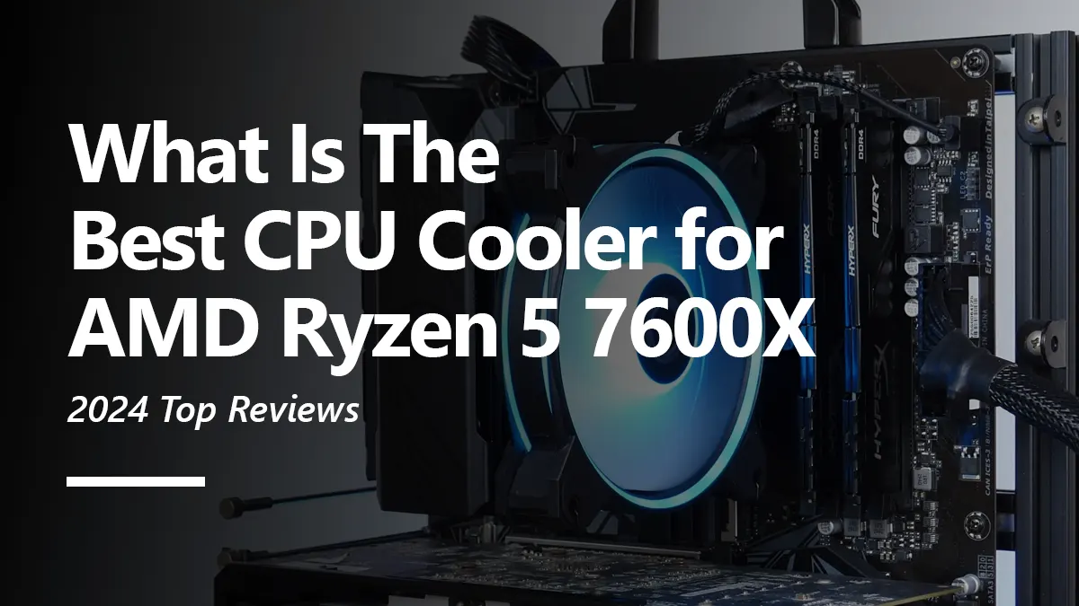 What CPU Coolers are Compatible with Ryzen 5 7600X?