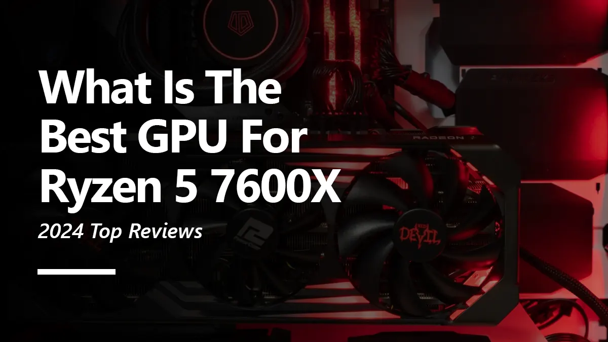 What GPUs are Compatible with Ryzen 5 7600X?