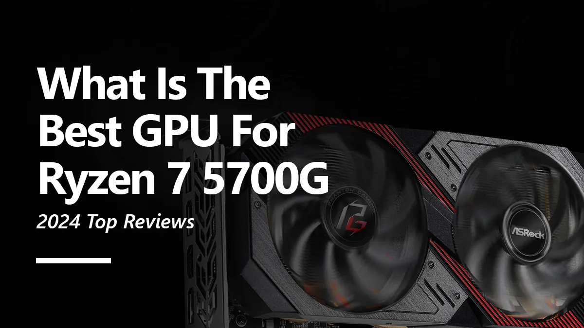 What GPUs are Compatible with Ryzen 7 5700G?