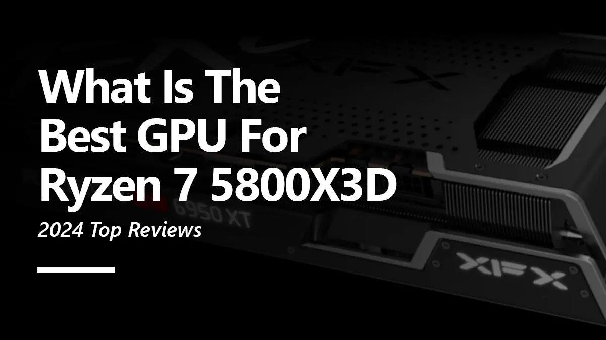 What GPUs are Compatible with Ryzen 7 5800X3D?