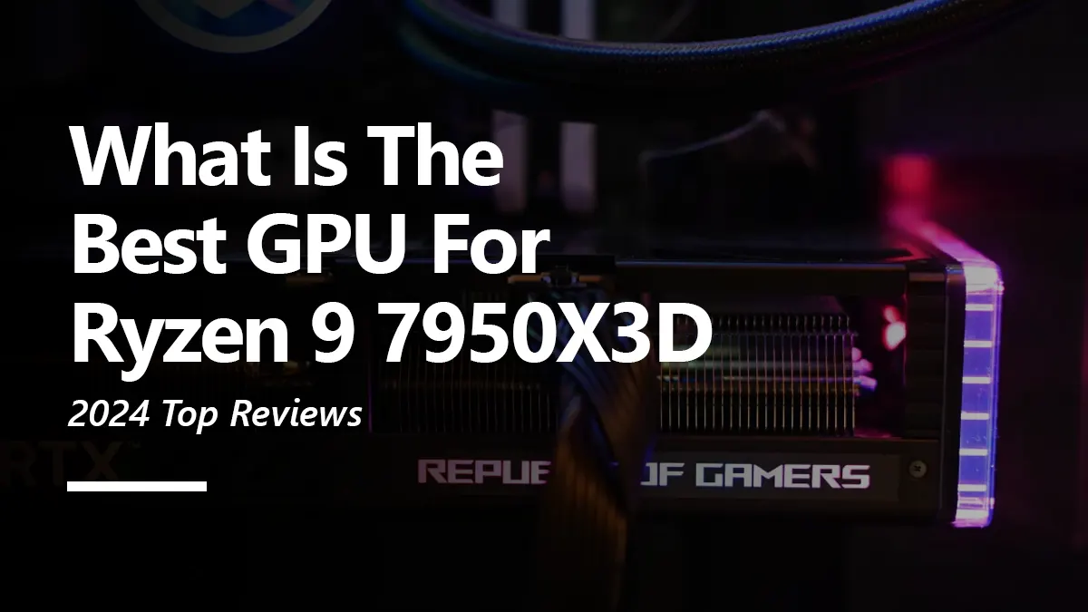 What GPUs are Compatible with Ryzen 9 7950X3D?